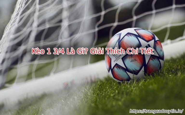 Kèo 1 3/4 Là Gì? Bí Kíp Chơi Kèo Chấp 1.75 “Ăn Chắc” Từ Cao Thủ