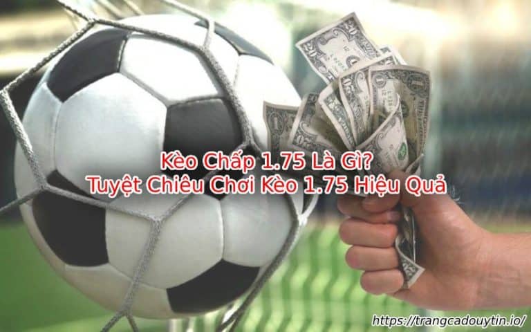 Kèo Chấp 1.75 Là Gì? ⚽️ Tuyệt Chiêu Chơi Kèo 1.75 Hiệu Quả