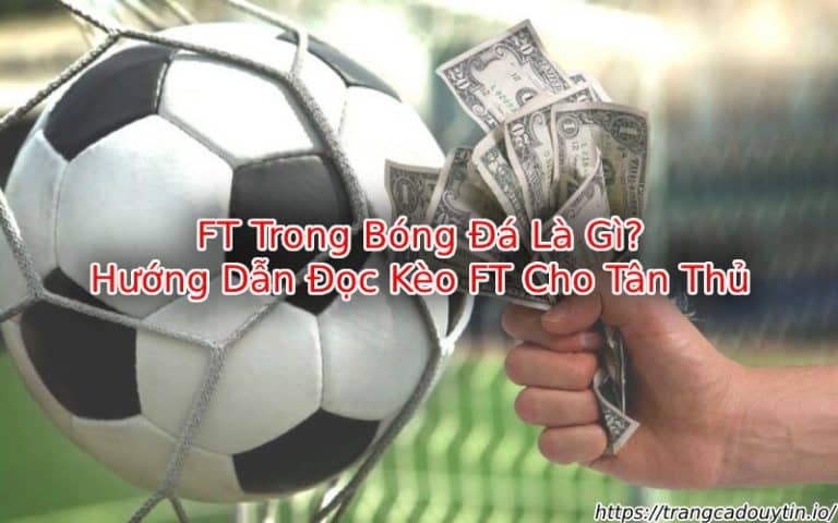 FT Trong Bóng Đá Là Gì? Tìm Hiểu Ý Nghĩa & Cách Đọc Kèo FT