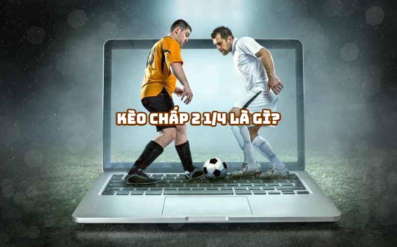 Kèo chấp 2 1/4 là gì mà khiến dân chơi đau đầu đến vậy?