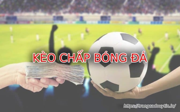 Kèo chấp bóng đá là gì? Hướng dẫn đọc kèo chấp siêu đỉnh