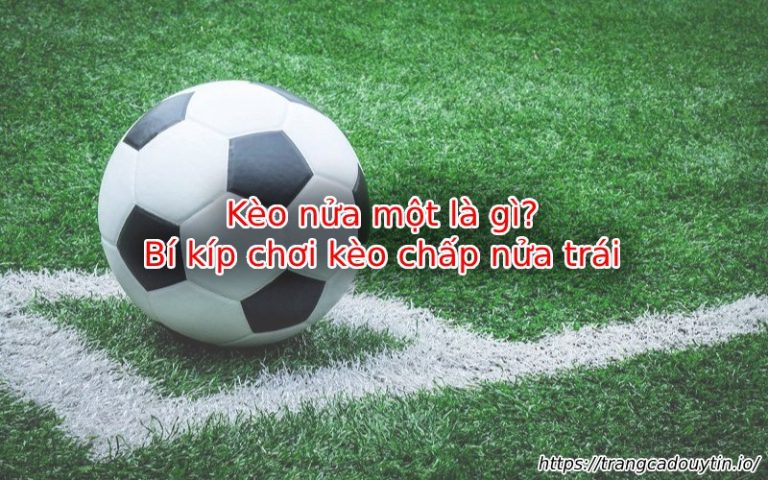 Kèo nửa một là gì? Giải mã chi tiết và cách bắt kèo hiệu quả